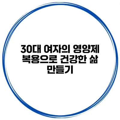 30대 여자의 영양제 복용으로 건강한 삶 만들기