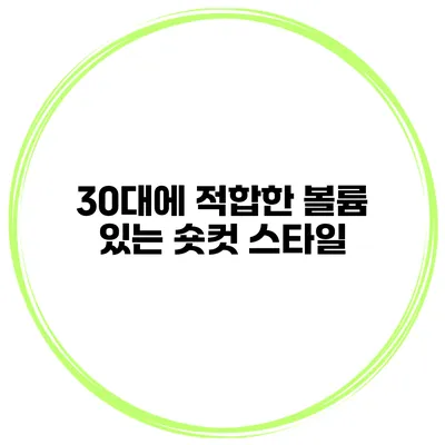 30대에 적합한 볼륨 있는 숏컷 스타일