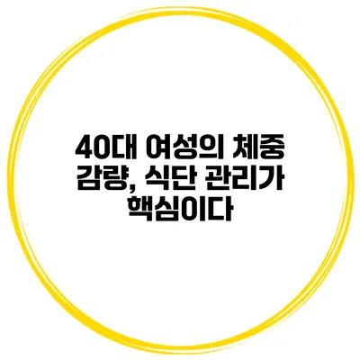 40대 여성의 체중 감량, 식단 관리가 핵심이다