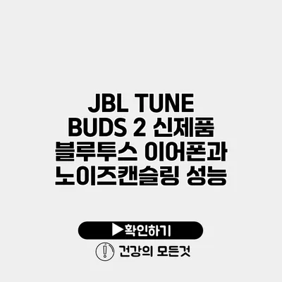 JBL TUNE BUDS 2 신제품 블루투스 이어폰과 노이즈캔슬링 성능