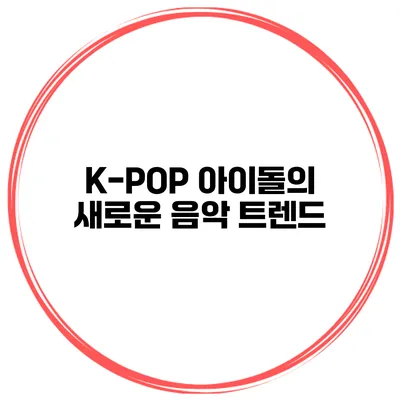 K-POP 아이돌의 새로운 음악 트렌드