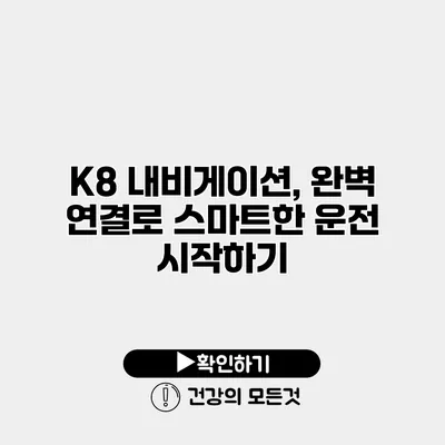 K8 내비게이션, 완벽 연결로 스마트한 운전 시작하기