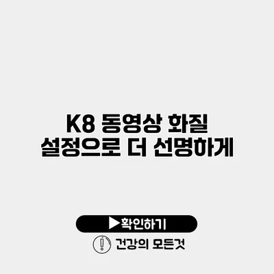 K8 동영상 화질 설정으로 더 선명하게