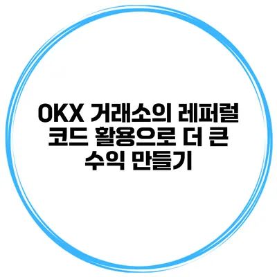 OKX 거래소의 레퍼럴 코드 활용으로 더 큰 수익 만들기