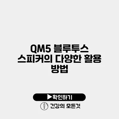 QM5 블루투스 스피커의 다양한 활용 방법