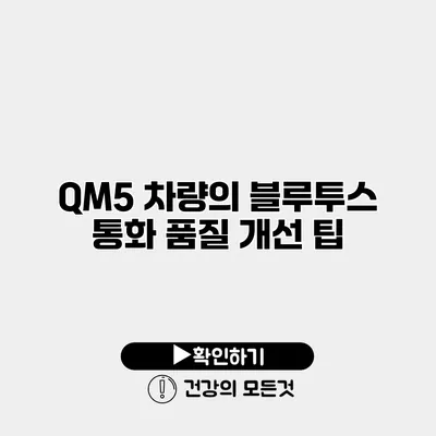 QM5 차량의 블루투스 통화 품질 개선 팁