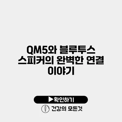 QM5와 블루투스 스피커의 완벽한 연결 이야기