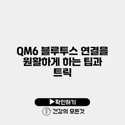 QM6 블루투스 연결을 원활하게 하는 팁과 트릭