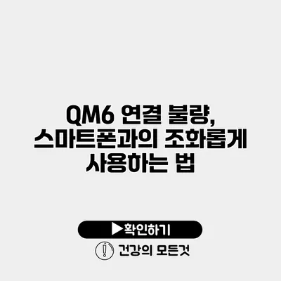 QM6 연결 불량, 스마트폰과의 조화롭게 사용하는 법