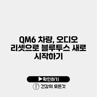 QM6 차량, 오디오 리셋으로 블루투스 새로 시작하기