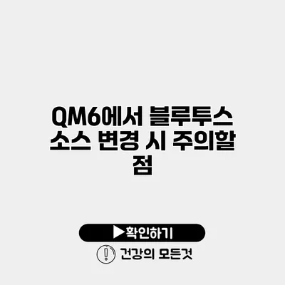 QM6에서 블루투스 소스 변경 시 주의할 점