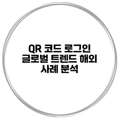 QR 코드 로그인 글로벌 트렌드 해외 사례 분석