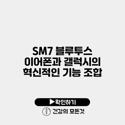 SM7 블루투스 이어폰과 갤럭시의 혁신적인 기능 조합