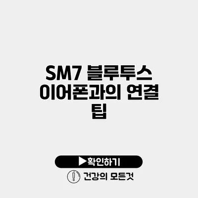 SM7 블루투스 이어폰과의 연결 팁