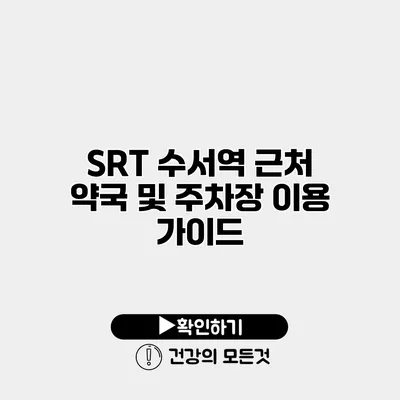 SRT 수서역 근처 약국 및 주차장 이용 가이드