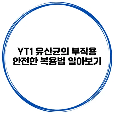 YT1 유산균의 부작용: 안전한 복용법 알아보기