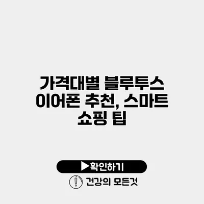 가격대별 블루투스 이어폰 추천, 스마트 쇼핑 팁