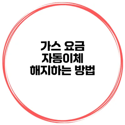 가스 요금 자동이체 해지하는 방법