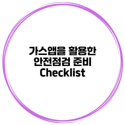 가스앱을 활용한 안전점검 준비 Checklist