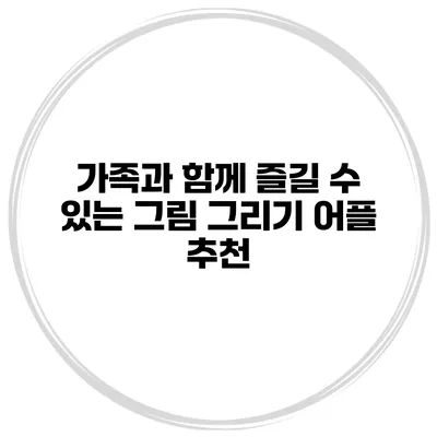 가족과 함께 즐길 수 있는 그림 그리기 어플 추천
