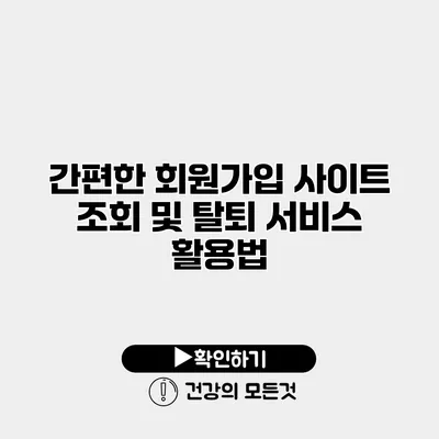간편한 회원가입 사이트 조회 및 탈퇴 서비스 활용법