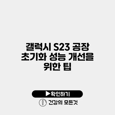 갤럭시 S23 공장 초기화 성능 개선을 위한 팁