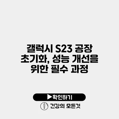 갤럭시 S23 공장 초기화, 성능 개선을 위한 필수 과정