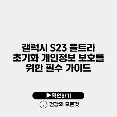 갤럭시 S23 울트라 초기화 개인정보 보호를 위한 필수 가이드
