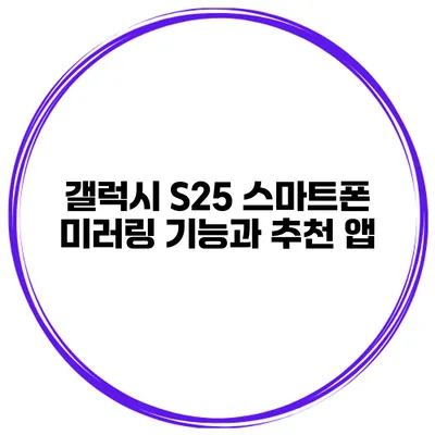갤럭시 S25 스마트폰 미러링 기능과 추천 앱