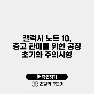 갤럭시 노트 10, 중고 판매를 위한 공장 초기화 주의사항