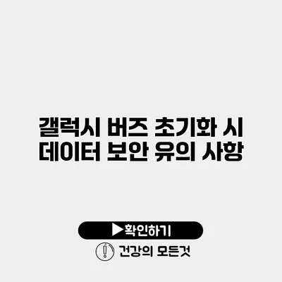 갤럭시 버즈 초기화 시 데이터 보안 유의 사항