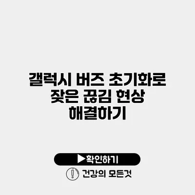갤럭시 버즈 초기화로 잦은 끊김 현상 해결하기
