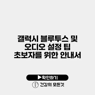 갤럭시 블루투스 및 오디오 설정 팁 초보자를 위한 안내서