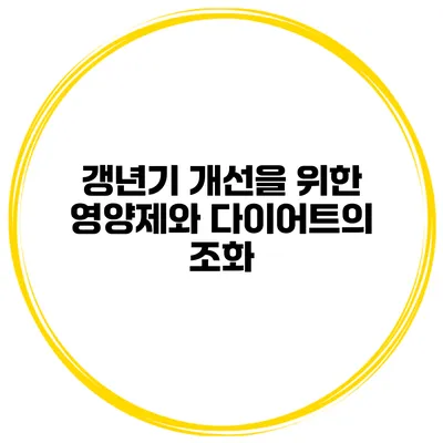 갱년기 개선을 위한 영양제와 다이어트의 조화