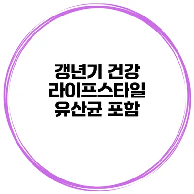 갱년기 건강 라이프스타일: 유산균 포함