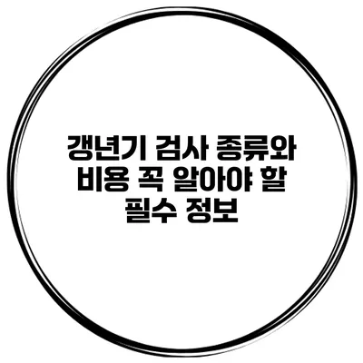 갱년기 검사 종류와 비용: 꼭 알아야 할 필수 정보