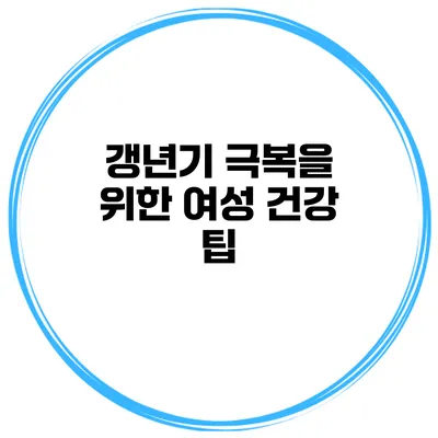갱년기 극복을 위한 여성 건강 팁