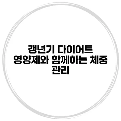 갱년기 다이어트: 영양제와 함께하는 체중 관리