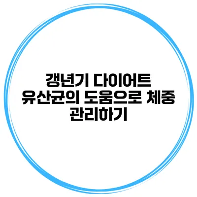 갱년기 다이어트: 유산균의 도움으로 체중 관리하기