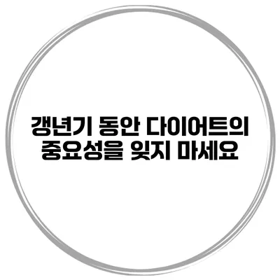 갱년기 동안 다이어트의 중요성을 잊지 마세요