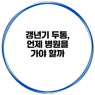 갱년기 두통, 언제 병원을 가야 할까?