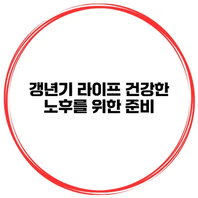 갱년기 라이프 건강한 노후를 위한 준비