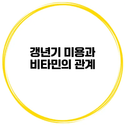 갱년기 미용과 비타민의 관계
