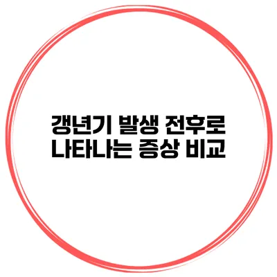 갱년기 발생 전후로 나타나는 증상 비교