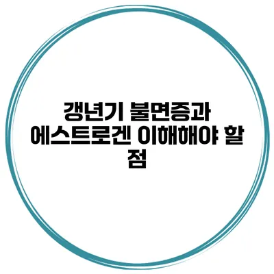 갱년기 불면증과 에스트로겐: 이해해야 할 점