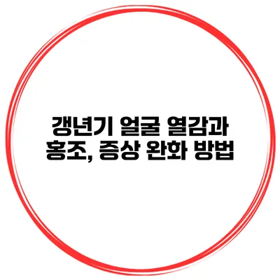 갱년기 얼굴 열감과 홍조, 증상 완화 방법