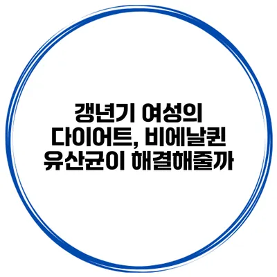 갱년기 여성의 다이어트, 비에날퀸 유산균이 해결해줄까?