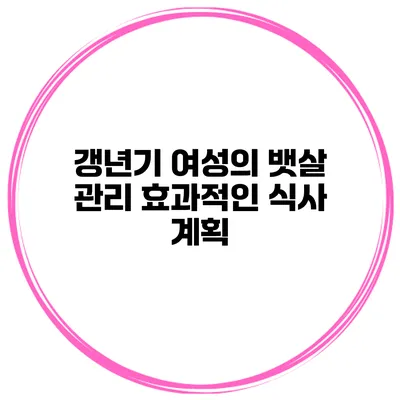 갱년기 여성의 뱃살 관리: 효과적인 식사 계획
