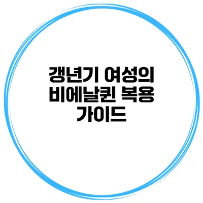 갱년기 여성의 비에날퀸 복용 가이드