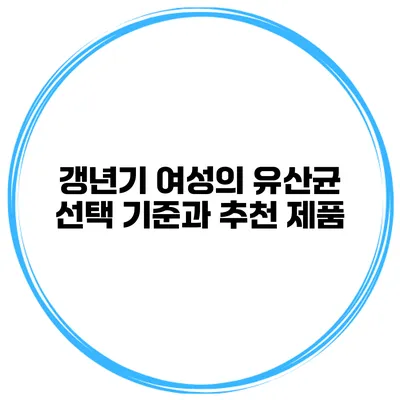 갱년기 여성의 유산균 선택 기준과 추천 제품